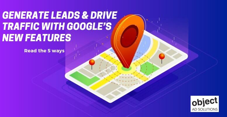 how to Generate Leads & Drive Traffic with Google’s New Features